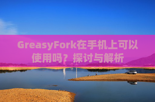 GreasyFork在手机上可以使用吗？探讨与解析
